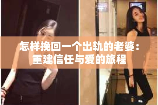 怎样挽回一个出轨的老婆：重建信任与爱的旅程