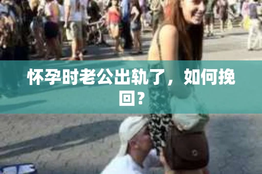 怀孕时老公出轨了，如何挽回？