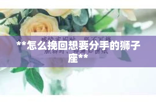 **怎么挽回想要分手的狮子座**