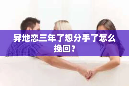 异地恋三年了想分手了怎么挽回？