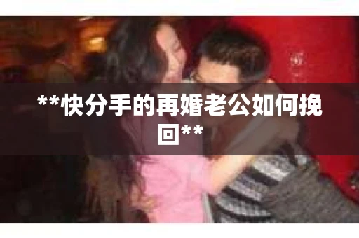 **快分手的再婚老公如何挽回**