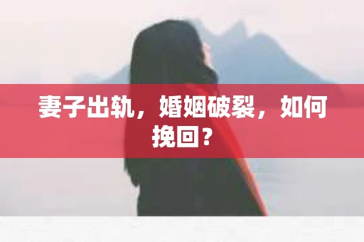 妻子出轨，婚姻破裂，如何挽回？