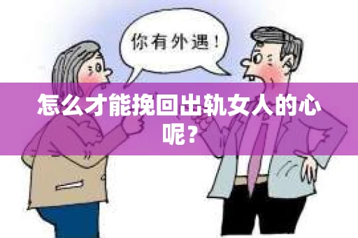 怎么才能挽回出轨女人的心呢？