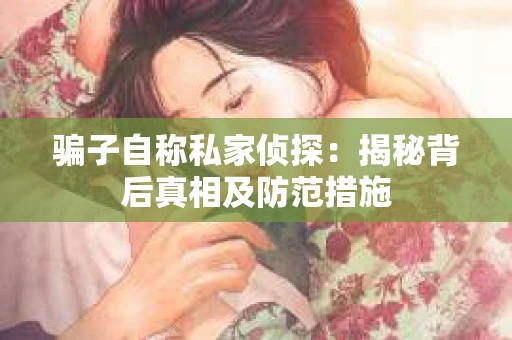 骗子自称私家侦探：揭秘背后真相及防范措施