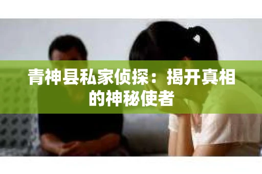 青神县私家侦探：揭开真相的神秘使者