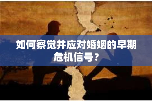 如何察觉并应对婚姻的早期危机信号？