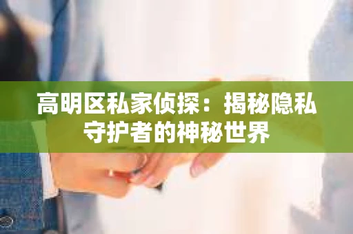 高明区私家侦探：揭秘隐私守护者的神秘世界