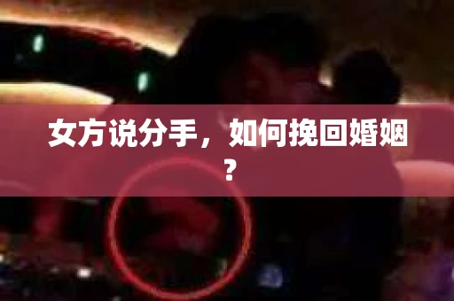 女方说分手，如何挽回婚姻？
