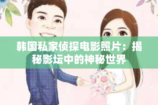 韩国私家侦探电影照片：揭秘影坛中的神秘世界