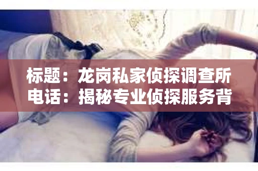 标题：龙岗私家侦探调查所电话：揭秘专业侦探服务背后的故事