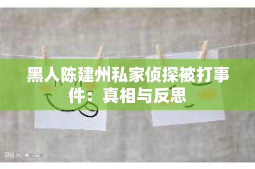 黑人陈建州私家侦探被打事件：真相与反思