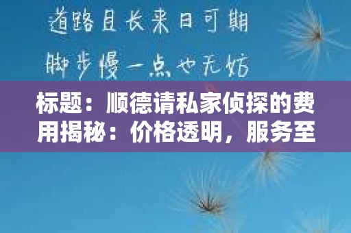 标题：顺德请私家侦探的费用揭秘：价格透明，服务至上