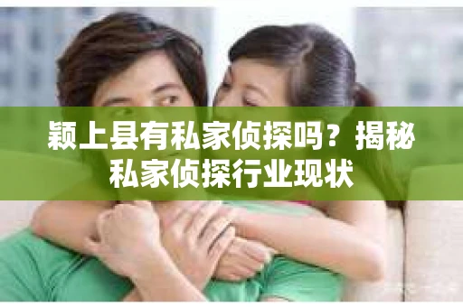 颖上县有私家侦探吗？揭秘私家侦探行业现状