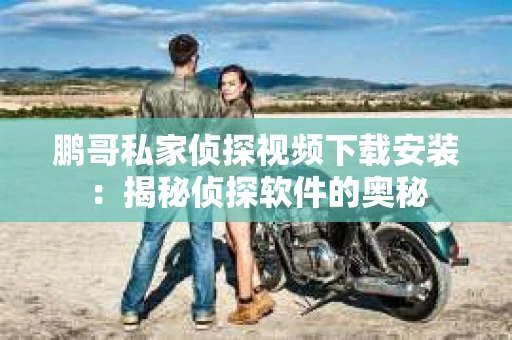 鹏哥私家侦探视频下载安装：揭秘侦探软件的奥秘