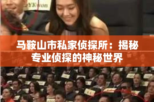 马鞍山市私家侦探所：揭秘专业侦探的神秘世界