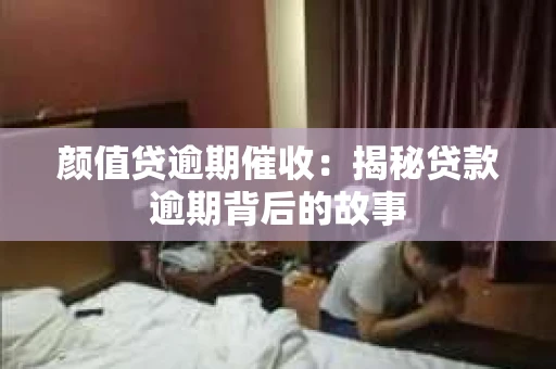 颜值贷逾期催收：揭秘贷款逾期背后的故事