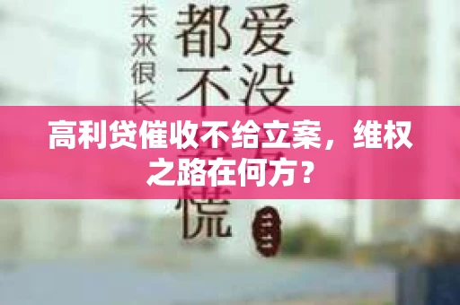 高利贷催收不给立案，维权之路在何方？