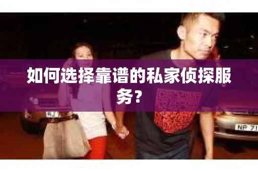 如何选择靠谱的私家侦探服务？
