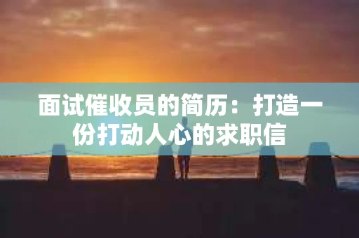面试催收员的简历：打造一份打动人心的求职信
