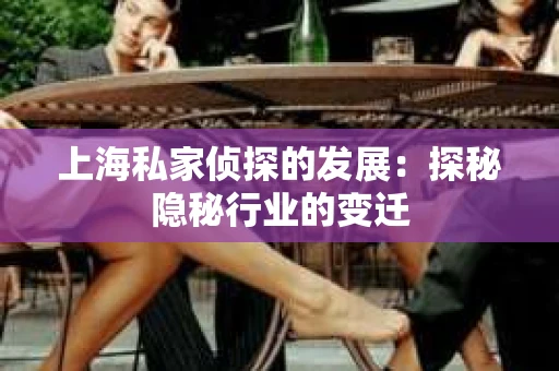 上海私家侦探的发展：探秘隐秘行业的变迁