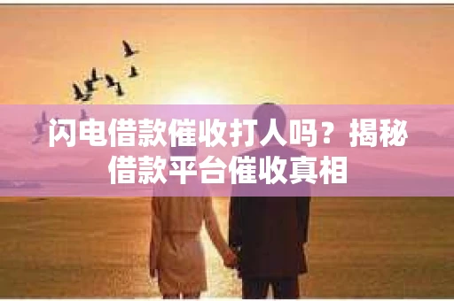 闪电借款催收打人吗？揭秘借款平台催收真相
