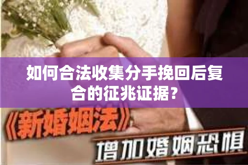 如何合法收集分手挽回后复合的征兆证据？