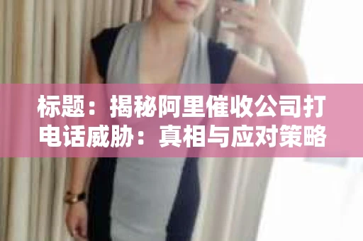 标题：揭秘阿里催收公司打电话威胁：真相与应对策略