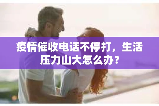 疫情催收电话不停打，生活压力山大怎么办？