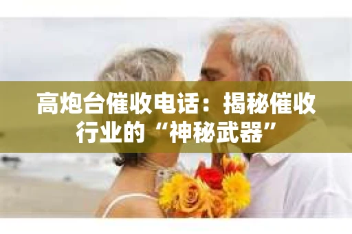 高炮台催收电话：揭秘催收行业的“神秘武器”