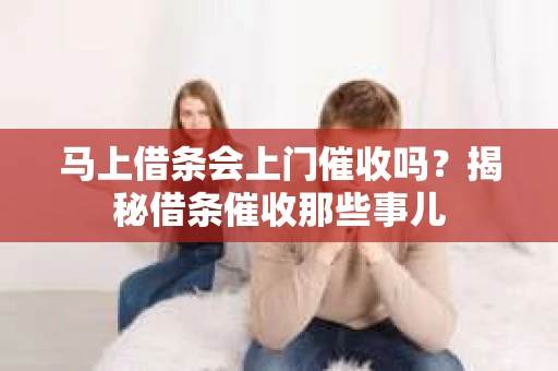 马上借条会上门催收吗？揭秘借条催收那些事儿