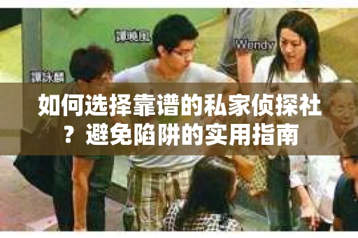 如何选择靠谱的私家侦探社?避免陷阱的实用指南 如何选择靠谱的私家侦探社?避免陷阱的实用指南