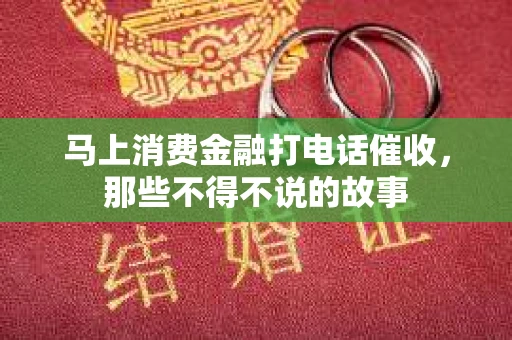 马上消费金融打电话催收，那些不得不说的故事