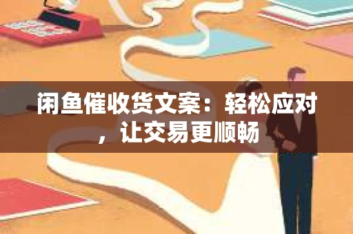 闲鱼催收货文案：轻松应对，让交易更顺畅