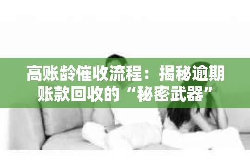 高账龄催收流程：揭秘逾期账款回收的“秘密武器”