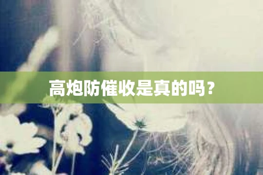 高炮防催收是真的吗？