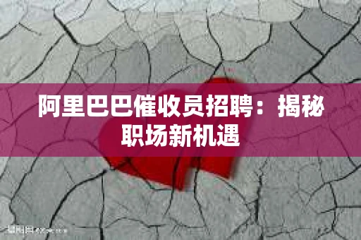 阿里巴巴催收员招聘：揭秘职场新机遇