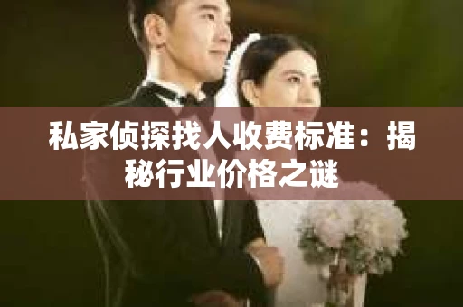 私家侦探找人收费标准：揭秘行业价格之谜