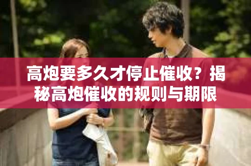 高炮要多久才停止催收？揭秘高炮催收的规则与期限