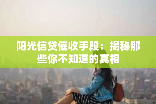 阳光信贷催收手段：揭秘那些你不知道的真相