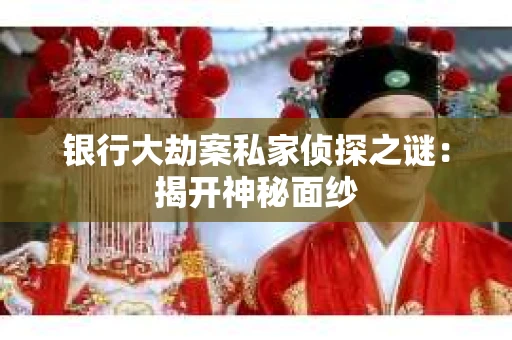银行大劫案私家侦探之谜：揭开神秘面纱
