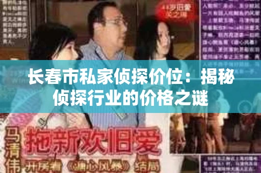 长春市私家侦探价位：揭秘侦探行业的价格之谜