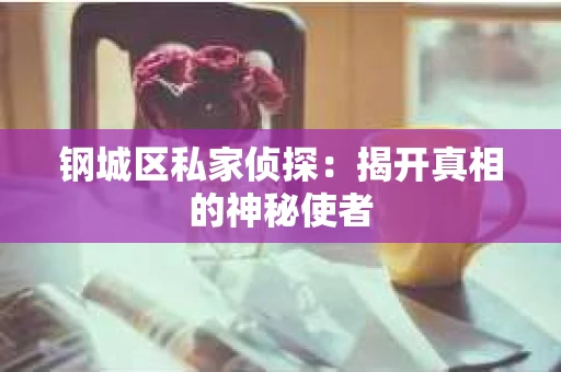 钢城区私家侦探：揭开真相的神秘使者