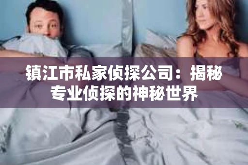 镇江市私家侦探公司：揭秘专业侦探的神秘世界