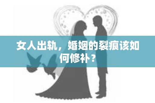 女人出轨，婚姻的裂痕该如何修补？