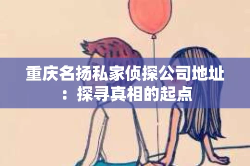 重庆名扬私家侦探公司地址：探寻真相的起点