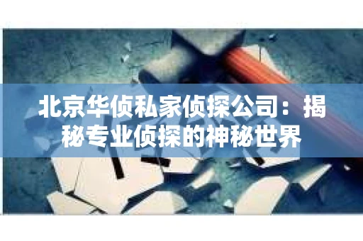 北京华侦私家侦探公司：揭秘专业侦探的神秘世界