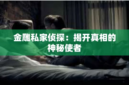 金雕私家侦探：揭开真相的神秘使者
