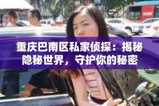 重庆巴南区私家侦探：揭秘隐秘世界，守护你的秘密