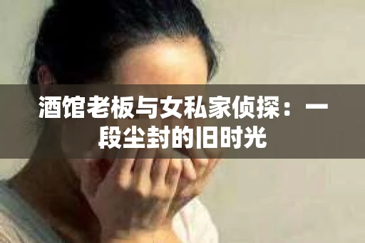 酒馆老板与女私家侦探:一段尘封的旧时光 酒馆老板与女私家侦探:一段尘封的旧时光