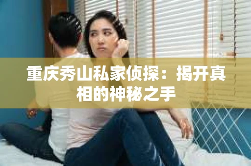 重庆秀山私家侦探：揭开真相的神秘之手